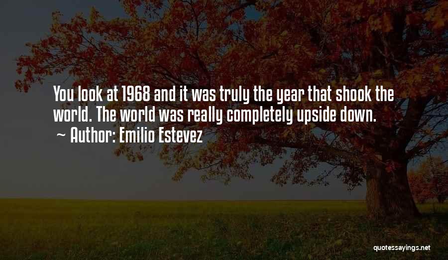 Emilio Estevez Quotes: You Look At 1968 And It Was Truly The Year That Shook The World. The World Was Really Completely Upside