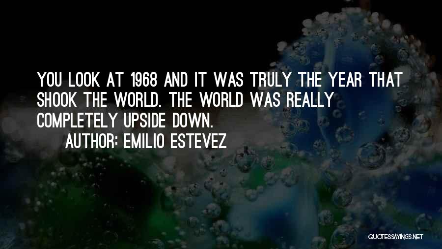 Emilio Estevez Quotes: You Look At 1968 And It Was Truly The Year That Shook The World. The World Was Really Completely Upside