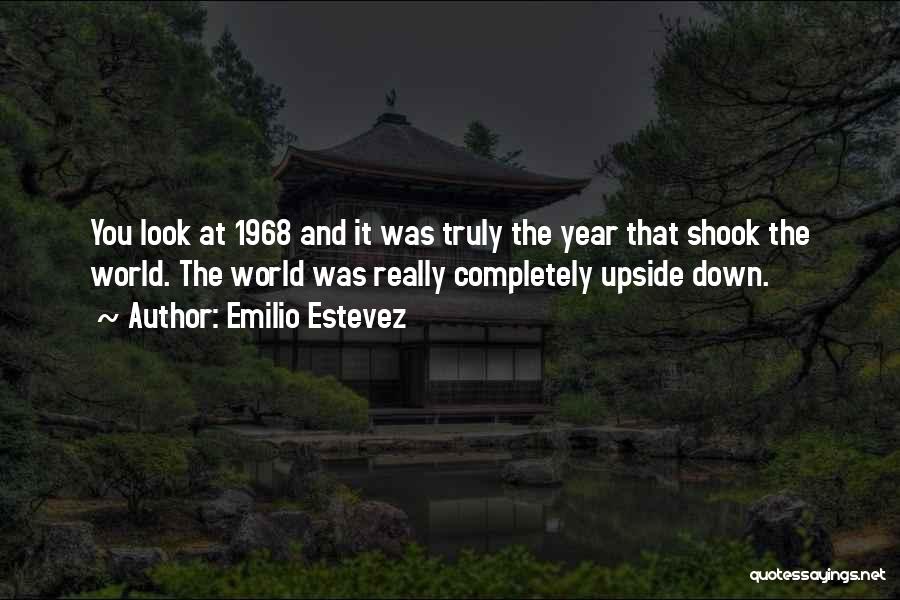 Emilio Estevez Quotes: You Look At 1968 And It Was Truly The Year That Shook The World. The World Was Really Completely Upside