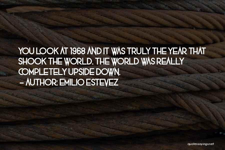 Emilio Estevez Quotes: You Look At 1968 And It Was Truly The Year That Shook The World. The World Was Really Completely Upside
