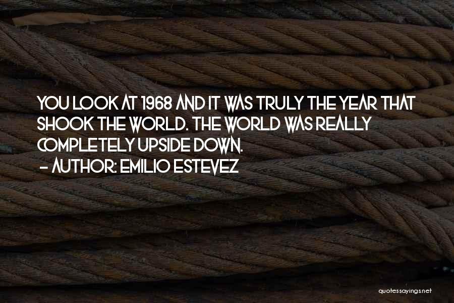 Emilio Estevez Quotes: You Look At 1968 And It Was Truly The Year That Shook The World. The World Was Really Completely Upside