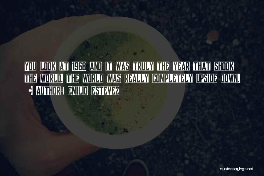 Emilio Estevez Quotes: You Look At 1968 And It Was Truly The Year That Shook The World. The World Was Really Completely Upside