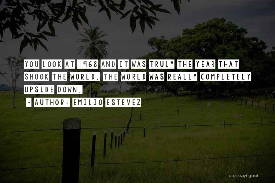 Emilio Estevez Quotes: You Look At 1968 And It Was Truly The Year That Shook The World. The World Was Really Completely Upside