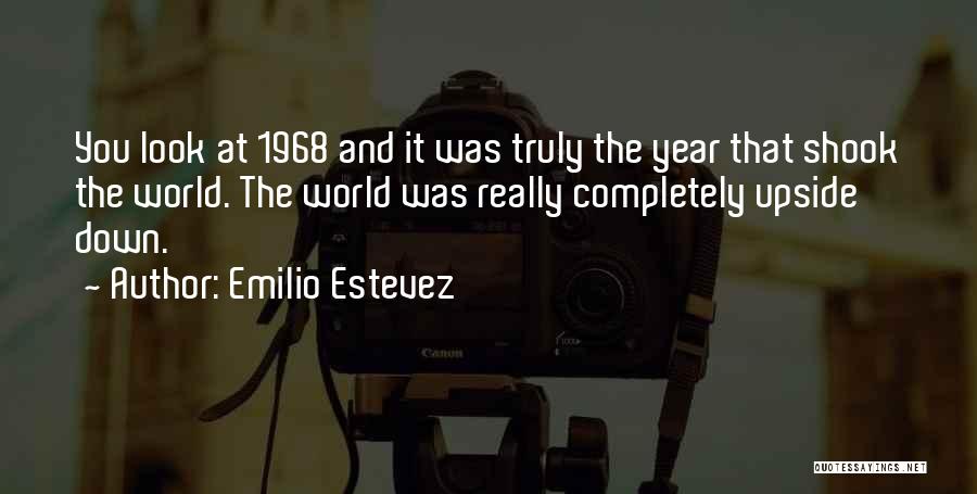 Emilio Estevez Quotes: You Look At 1968 And It Was Truly The Year That Shook The World. The World Was Really Completely Upside