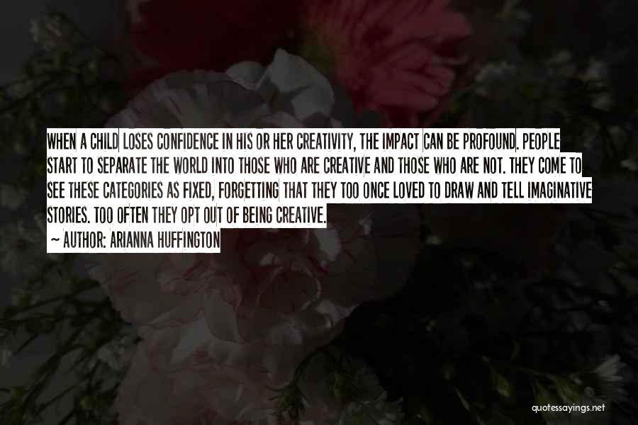 Arianna Huffington Quotes: When A Child Loses Confidence In His Or Her Creativity, The Impact Can Be Profound. People Start To Separate The