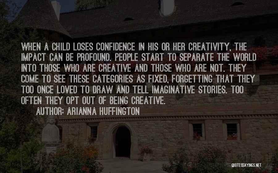 Arianna Huffington Quotes: When A Child Loses Confidence In His Or Her Creativity, The Impact Can Be Profound. People Start To Separate The