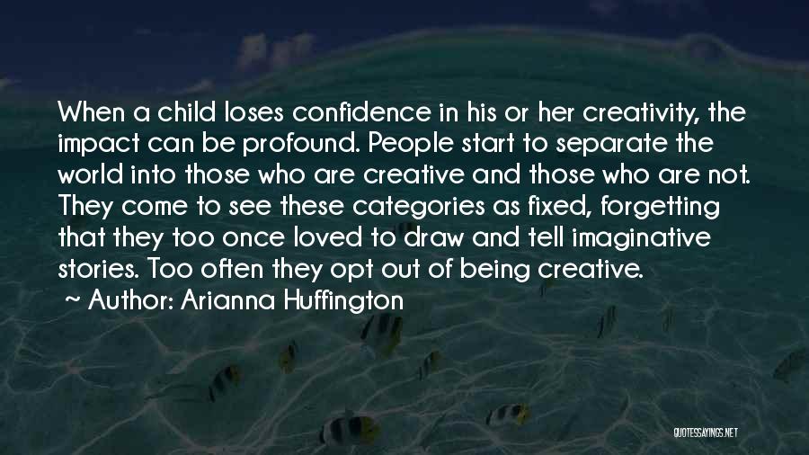 Arianna Huffington Quotes: When A Child Loses Confidence In His Or Her Creativity, The Impact Can Be Profound. People Start To Separate The