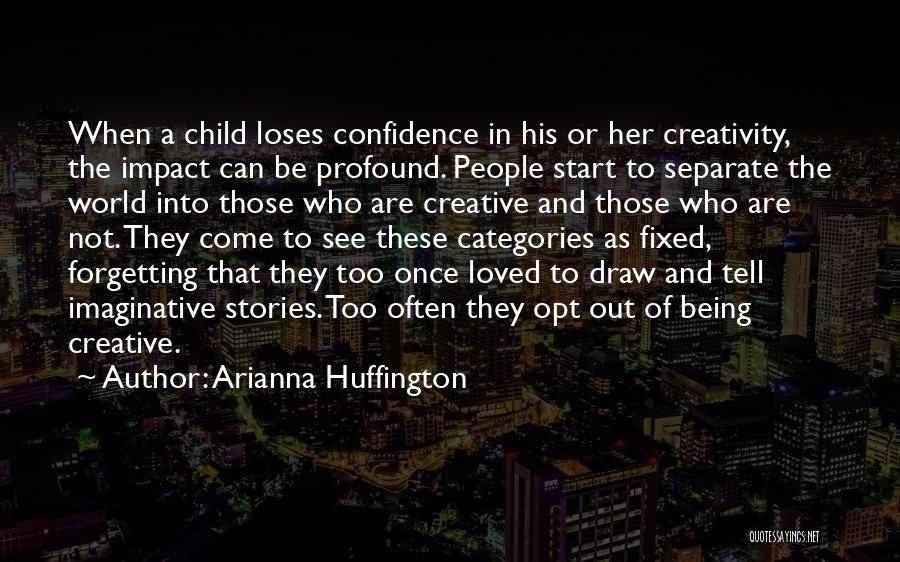 Arianna Huffington Quotes: When A Child Loses Confidence In His Or Her Creativity, The Impact Can Be Profound. People Start To Separate The