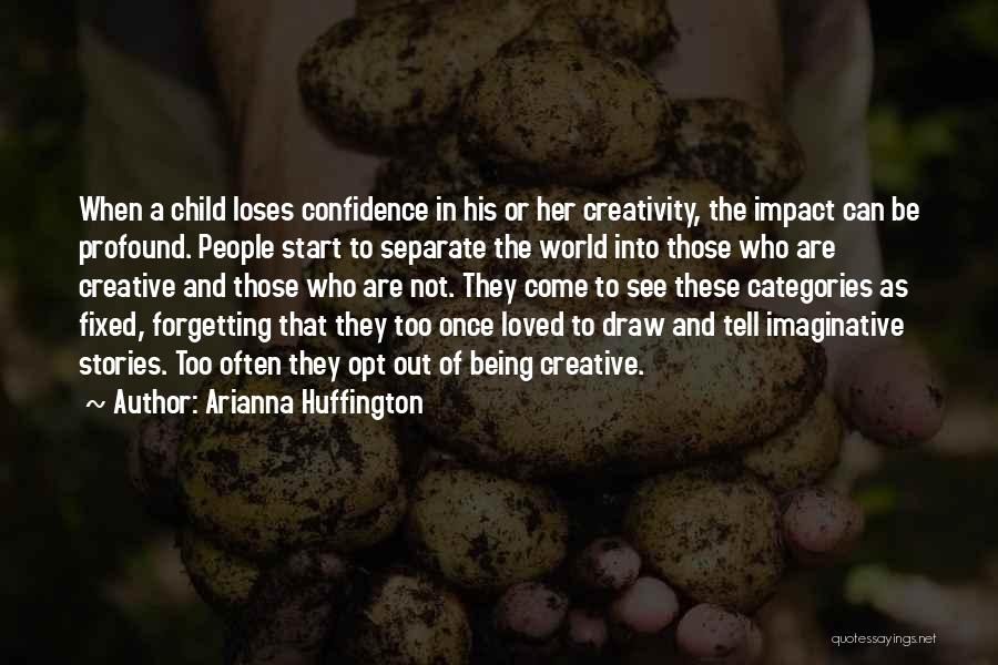 Arianna Huffington Quotes: When A Child Loses Confidence In His Or Her Creativity, The Impact Can Be Profound. People Start To Separate The