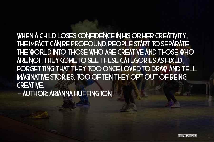 Arianna Huffington Quotes: When A Child Loses Confidence In His Or Her Creativity, The Impact Can Be Profound. People Start To Separate The