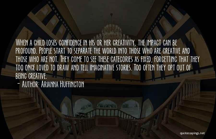 Arianna Huffington Quotes: When A Child Loses Confidence In His Or Her Creativity, The Impact Can Be Profound. People Start To Separate The