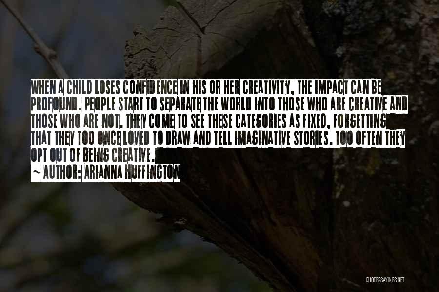 Arianna Huffington Quotes: When A Child Loses Confidence In His Or Her Creativity, The Impact Can Be Profound. People Start To Separate The