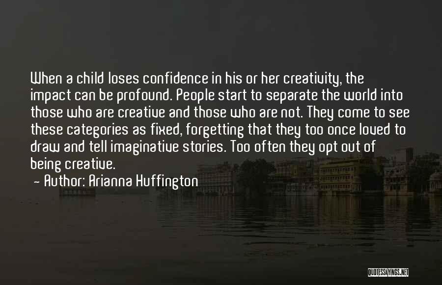 Arianna Huffington Quotes: When A Child Loses Confidence In His Or Her Creativity, The Impact Can Be Profound. People Start To Separate The