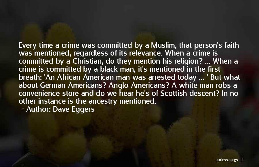 Dave Eggers Quotes: Every Time A Crime Was Committed By A Muslim, That Person's Faith Was Mentioned, Regardless Of Its Relevance. When A