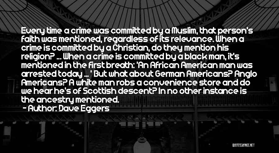 Dave Eggers Quotes: Every Time A Crime Was Committed By A Muslim, That Person's Faith Was Mentioned, Regardless Of Its Relevance. When A