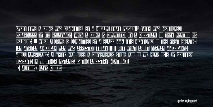Dave Eggers Quotes: Every Time A Crime Was Committed By A Muslim, That Person's Faith Was Mentioned, Regardless Of Its Relevance. When A