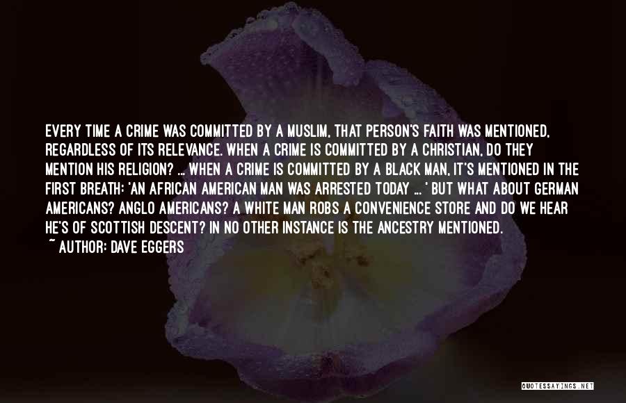 Dave Eggers Quotes: Every Time A Crime Was Committed By A Muslim, That Person's Faith Was Mentioned, Regardless Of Its Relevance. When A