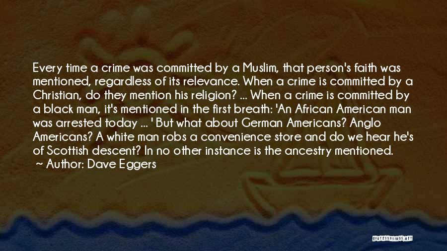 Dave Eggers Quotes: Every Time A Crime Was Committed By A Muslim, That Person's Faith Was Mentioned, Regardless Of Its Relevance. When A