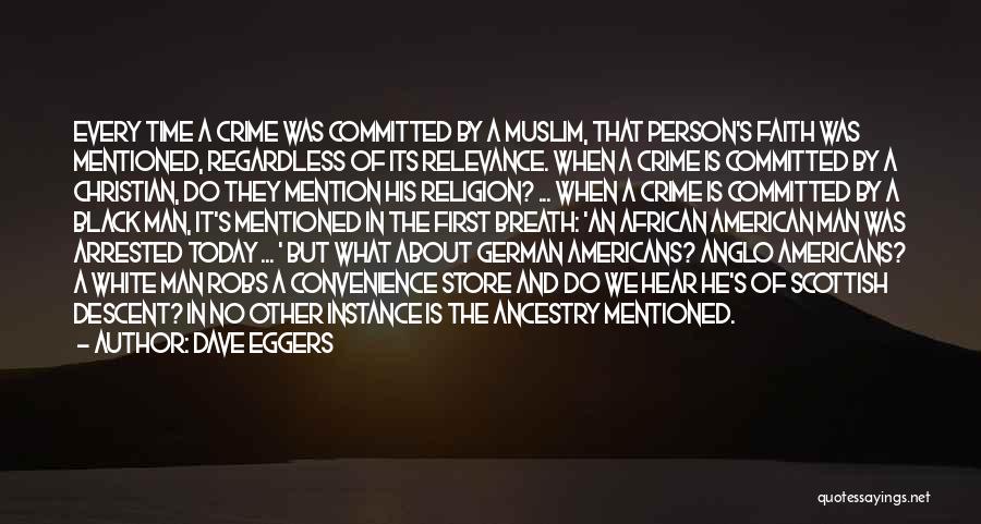 Dave Eggers Quotes: Every Time A Crime Was Committed By A Muslim, That Person's Faith Was Mentioned, Regardless Of Its Relevance. When A