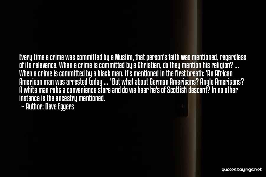 Dave Eggers Quotes: Every Time A Crime Was Committed By A Muslim, That Person's Faith Was Mentioned, Regardless Of Its Relevance. When A
