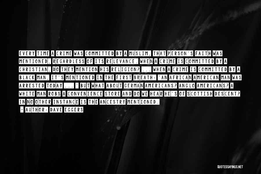 Dave Eggers Quotes: Every Time A Crime Was Committed By A Muslim, That Person's Faith Was Mentioned, Regardless Of Its Relevance. When A