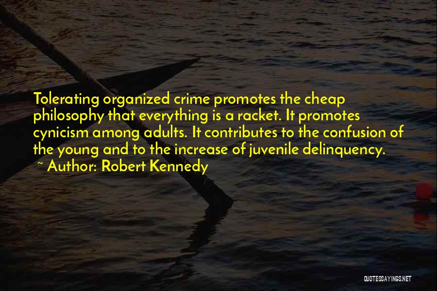 Robert Kennedy Quotes: Tolerating Organized Crime Promotes The Cheap Philosophy That Everything Is A Racket. It Promotes Cynicism Among Adults. It Contributes To