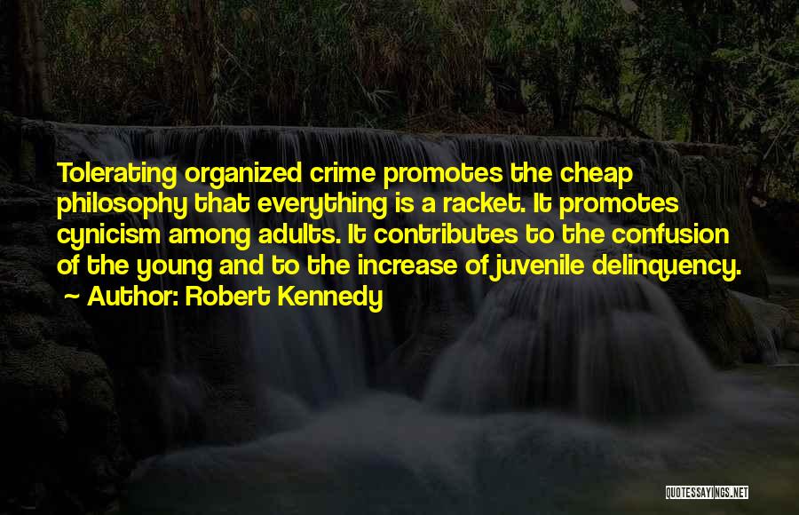 Robert Kennedy Quotes: Tolerating Organized Crime Promotes The Cheap Philosophy That Everything Is A Racket. It Promotes Cynicism Among Adults. It Contributes To