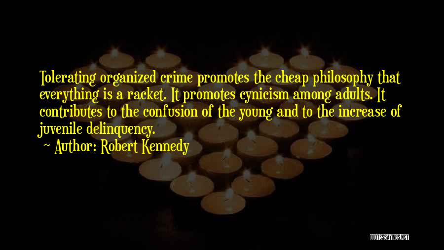Robert Kennedy Quotes: Tolerating Organized Crime Promotes The Cheap Philosophy That Everything Is A Racket. It Promotes Cynicism Among Adults. It Contributes To