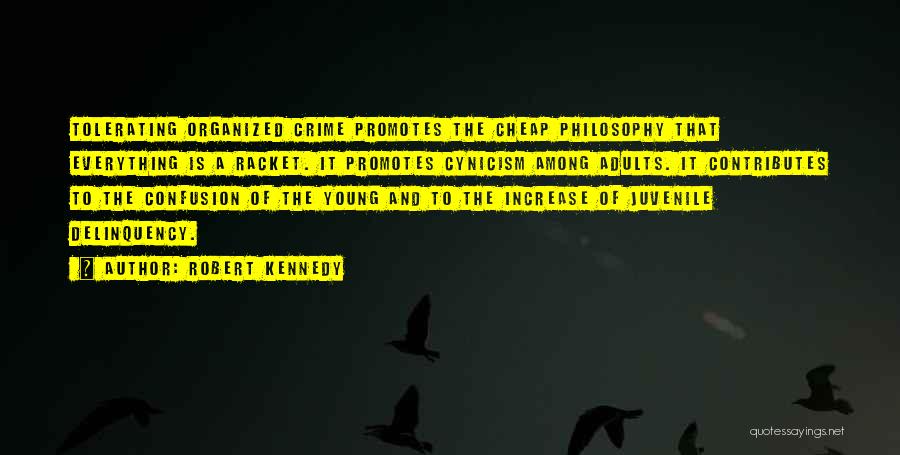 Robert Kennedy Quotes: Tolerating Organized Crime Promotes The Cheap Philosophy That Everything Is A Racket. It Promotes Cynicism Among Adults. It Contributes To