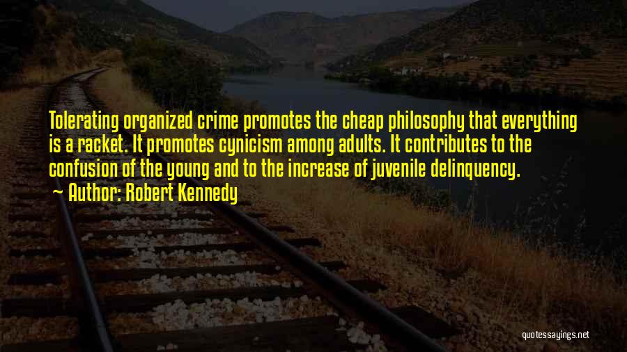 Robert Kennedy Quotes: Tolerating Organized Crime Promotes The Cheap Philosophy That Everything Is A Racket. It Promotes Cynicism Among Adults. It Contributes To