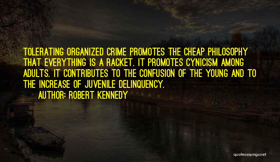 Robert Kennedy Quotes: Tolerating Organized Crime Promotes The Cheap Philosophy That Everything Is A Racket. It Promotes Cynicism Among Adults. It Contributes To