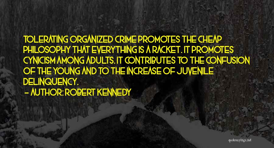 Robert Kennedy Quotes: Tolerating Organized Crime Promotes The Cheap Philosophy That Everything Is A Racket. It Promotes Cynicism Among Adults. It Contributes To