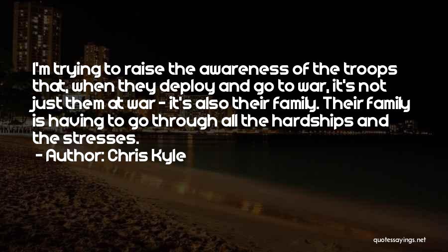 Chris Kyle Quotes: I'm Trying To Raise The Awareness Of The Troops That, When They Deploy And Go To War, It's Not Just