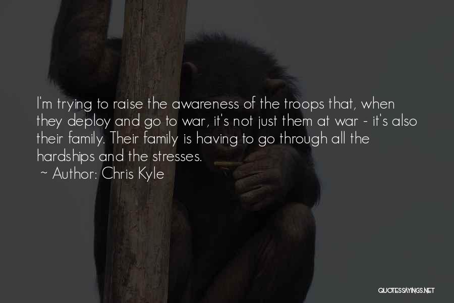 Chris Kyle Quotes: I'm Trying To Raise The Awareness Of The Troops That, When They Deploy And Go To War, It's Not Just