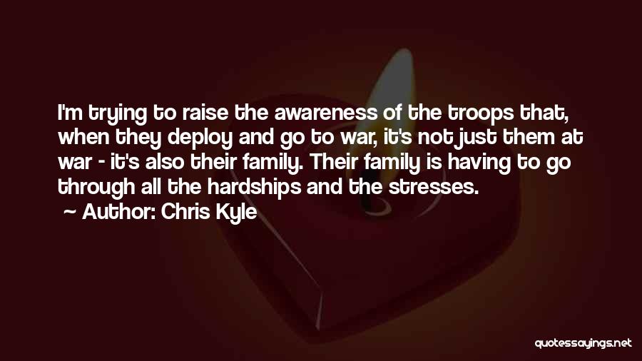 Chris Kyle Quotes: I'm Trying To Raise The Awareness Of The Troops That, When They Deploy And Go To War, It's Not Just