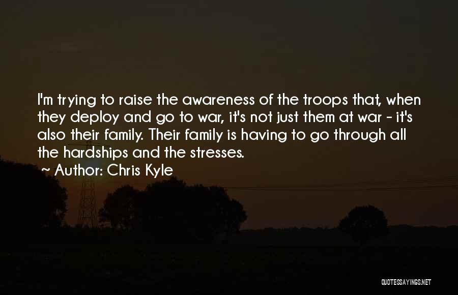 Chris Kyle Quotes: I'm Trying To Raise The Awareness Of The Troops That, When They Deploy And Go To War, It's Not Just