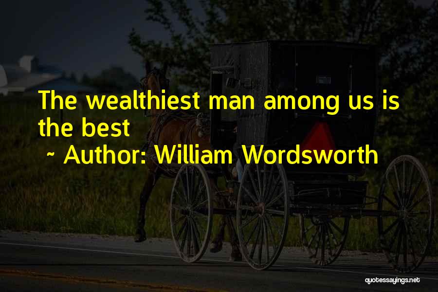 William Wordsworth Quotes: The Wealthiest Man Among Us Is The Best