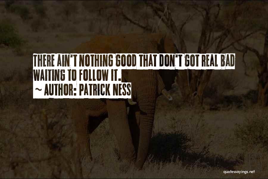 Patrick Ness Quotes: There Ain't Nothing Good That Don't Got Real Bad Waiting To Follow It.