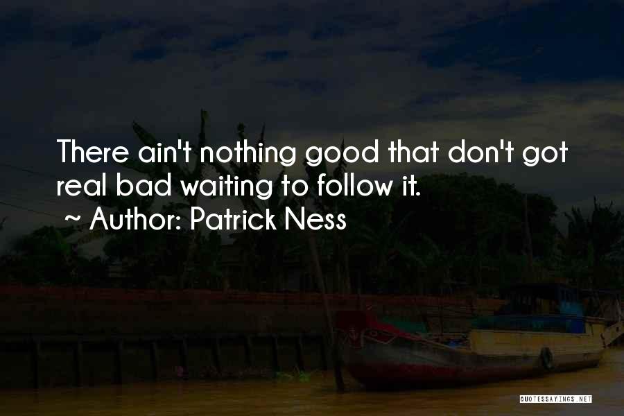 Patrick Ness Quotes: There Ain't Nothing Good That Don't Got Real Bad Waiting To Follow It.