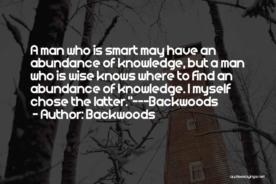 Backwoods Quotes: A Man Who Is Smart May Have An Abundance Of Knowledge, But A Man Who Is Wise Knows Where To