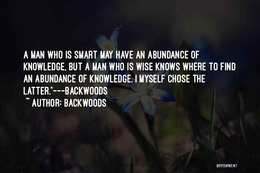 Backwoods Quotes: A Man Who Is Smart May Have An Abundance Of Knowledge, But A Man Who Is Wise Knows Where To