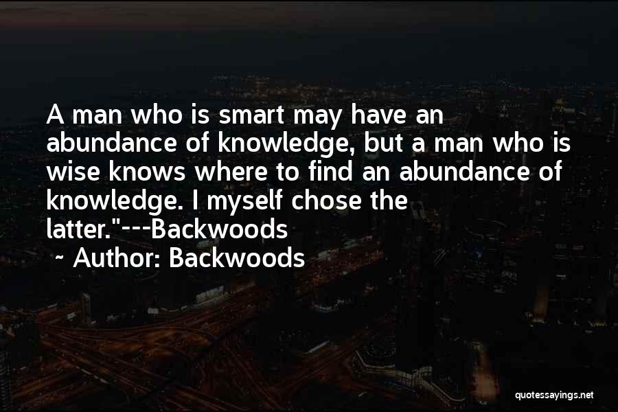 Backwoods Quotes: A Man Who Is Smart May Have An Abundance Of Knowledge, But A Man Who Is Wise Knows Where To