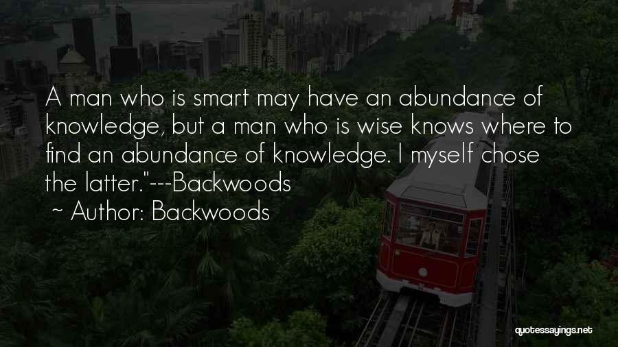Backwoods Quotes: A Man Who Is Smart May Have An Abundance Of Knowledge, But A Man Who Is Wise Knows Where To