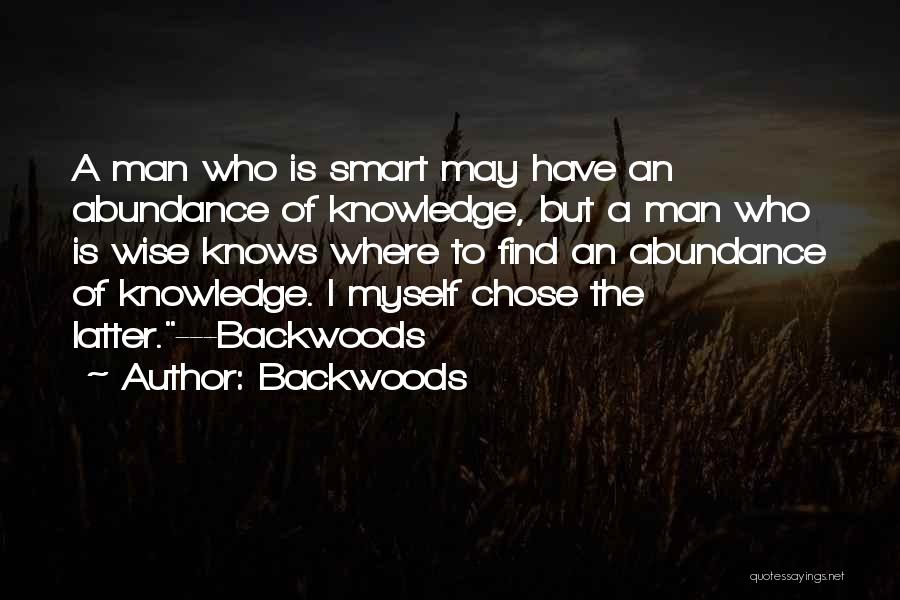 Backwoods Quotes: A Man Who Is Smart May Have An Abundance Of Knowledge, But A Man Who Is Wise Knows Where To