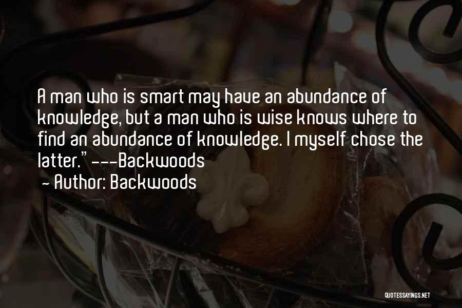 Backwoods Quotes: A Man Who Is Smart May Have An Abundance Of Knowledge, But A Man Who Is Wise Knows Where To
