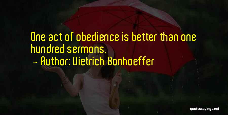 Dietrich Bonhoeffer Quotes: One Act Of Obedience Is Better Than One Hundred Sermons.