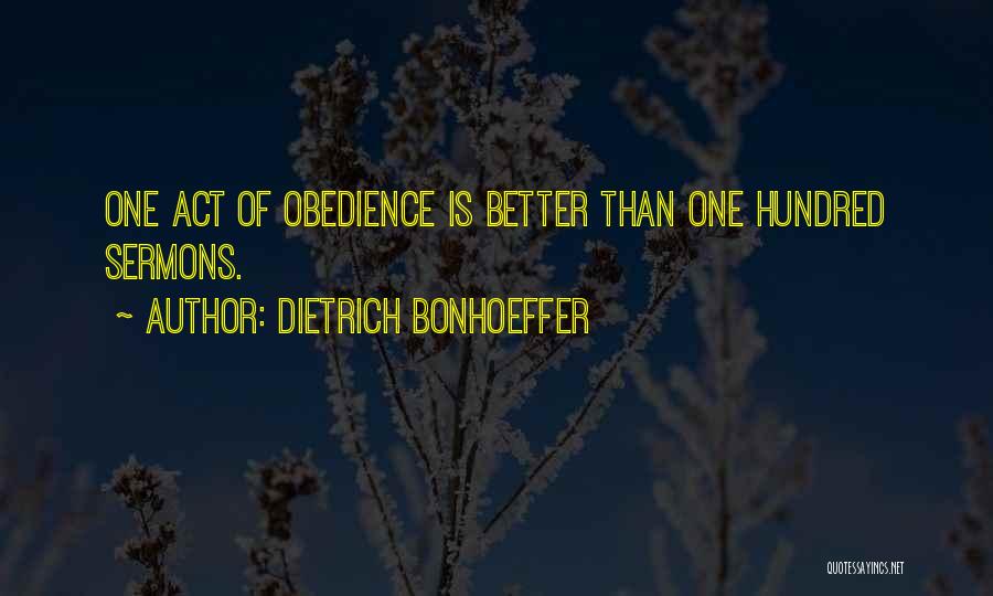 Dietrich Bonhoeffer Quotes: One Act Of Obedience Is Better Than One Hundred Sermons.