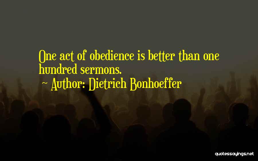 Dietrich Bonhoeffer Quotes: One Act Of Obedience Is Better Than One Hundred Sermons.