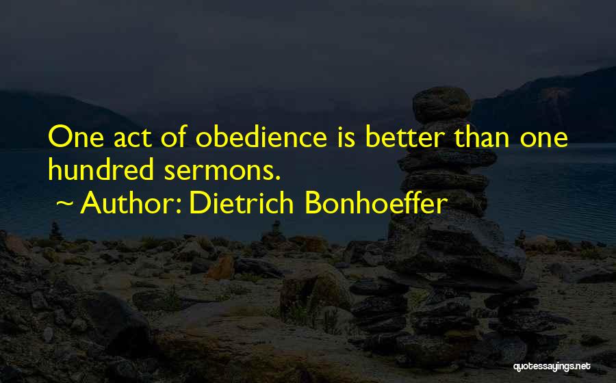 Dietrich Bonhoeffer Quotes: One Act Of Obedience Is Better Than One Hundred Sermons.