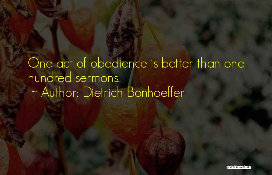 Dietrich Bonhoeffer Quotes: One Act Of Obedience Is Better Than One Hundred Sermons.